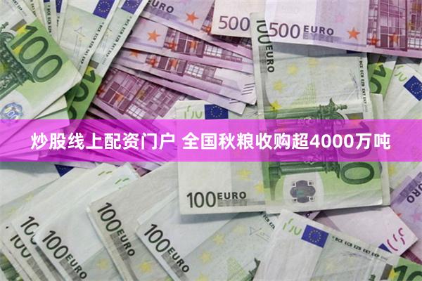 炒股线上配资门户 全国秋粮收购超4000万吨