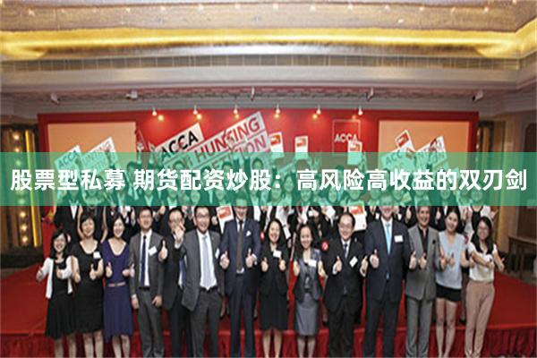 股票型私募 期货配资炒股：高风险高收益的双刃剑