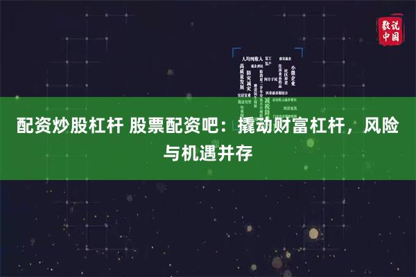 配资炒股杠杆 股票配资吧：撬动财富杠杆，风险与机遇并存
