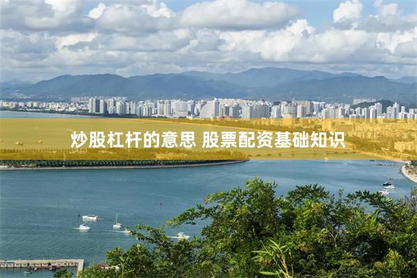 炒股杠杆的意思 股票配资基础知识