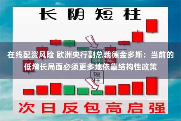 在线配资风险 欧洲央行副总裁德金多斯：当前的低增长局面必须更多地依靠结构性政策