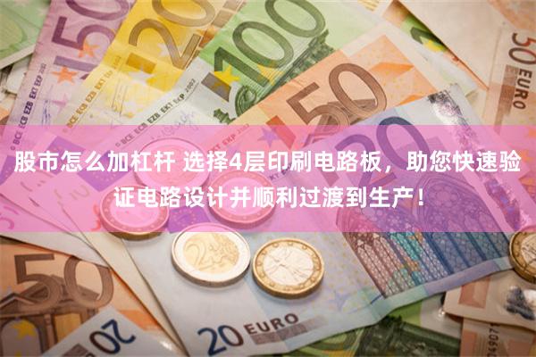 股市怎么加杠杆 选择4层印刷电路板，助您快速验证电路设计并顺利过渡到生产！
