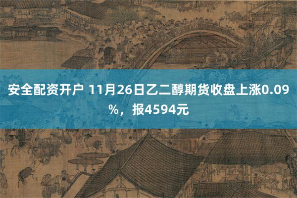安全配资开户 11月26日乙二醇期货收盘上涨0.09%，报4594元