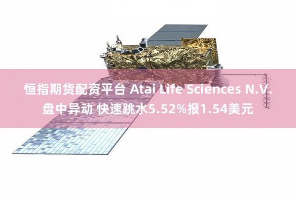 恒指期货配资平台 Atai Life Sciences N.V.盘中异动 快速跳水5.52%报1.54美元
