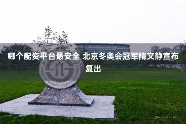哪个配资平台最安全 北京冬奥会冠军隋文静宣布复出