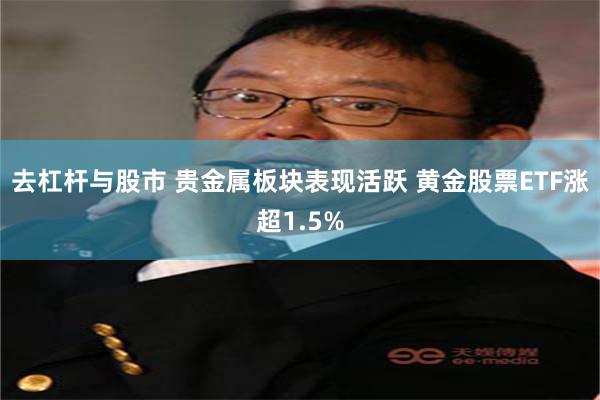 去杠杆与股市 贵金属板块表现活跃 黄金股票ETF涨超1.5%