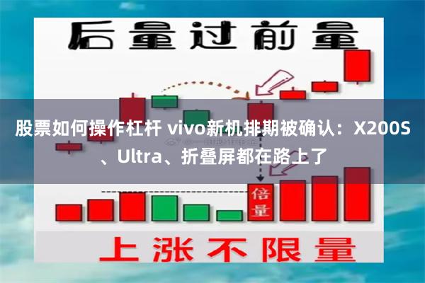 股票如何操作杠杆 vivo新机排期被确认：X200S、Ultra、折叠屏都在路上了