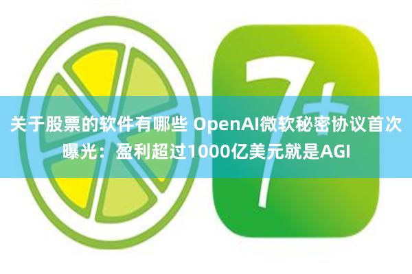 关于股票的软件有哪些 OpenAI微软秘密协议首次曝光：盈利超过1000亿美元就是AGI