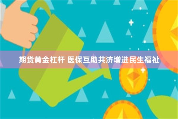 期货黄金杠杆 医保互助共济增进民生福祉