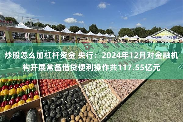 炒股怎么加杠杆资金 央行：2024年12月对金融机构开展常备借贷便利操作共117.55亿元