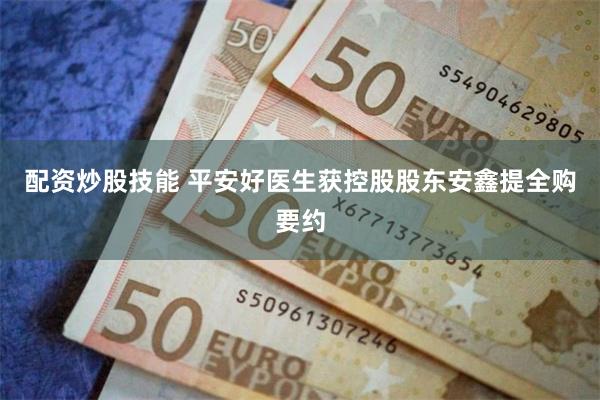 配资炒股技能 平安好医生获控股股东安鑫提全购要约