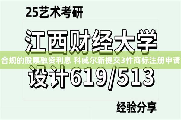 合规的股票融资利息 科威尔新提交3件商标注册申请