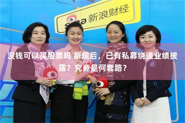 没钱可以买股票吗 新规后，已有私募绕道业绩披露？究竟是何套路？