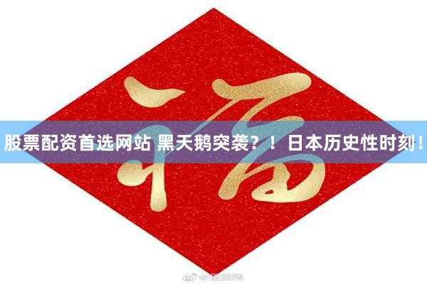 股票配资首选网站 黑天鹅突袭？！日本历史性时刻！