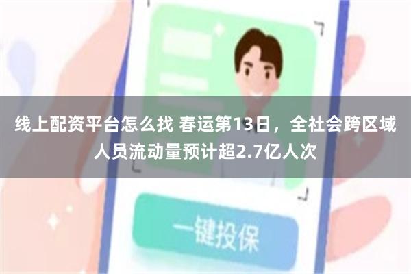 线上配资平台怎么找 春运第13日，全社会跨区域人员流动量预计超2.7亿人次