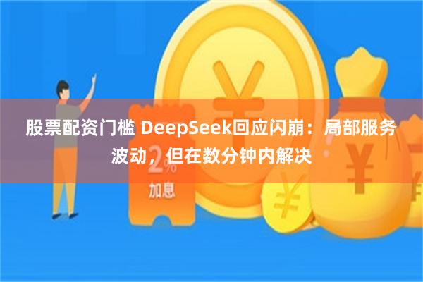 股票配资门槛 DeepSeek回应闪崩：局部服务波动，但在数分钟内解决