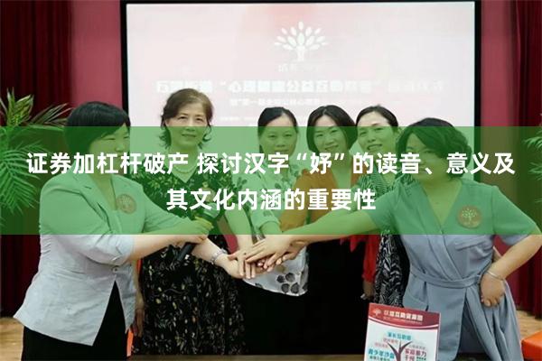 证券加杠杆破产 探讨汉字“妤”的读音、意义及其文化内涵的重要性