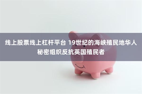 线上股票线上杠杆平台 19世纪的海峡殖民地华人秘密组织反抗英国殖民者