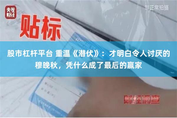 股市杠杆平台 重温《潜伏》：才明白令人讨厌的穆晚秋，凭什么成了最后的赢家