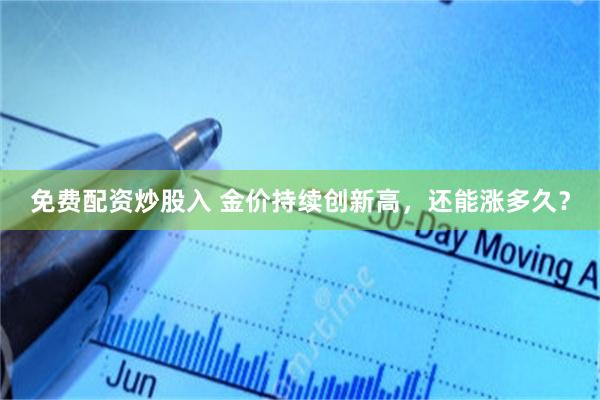 免费配资炒股入 金价持续创新高，还能涨多久？