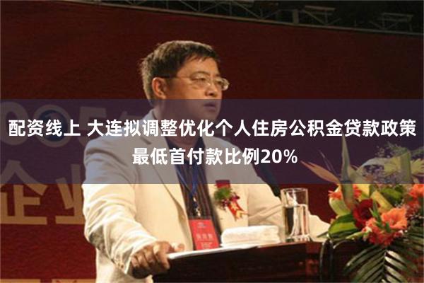 配资线上 大连拟调整优化个人住房公积金贷款政策 最低首付款比例20%