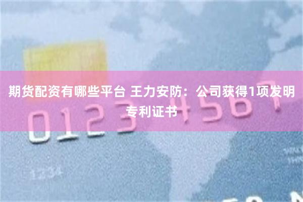 期货配资有哪些平台 王力安防：公司获得1项发明专利证书