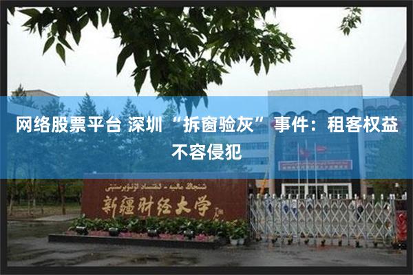 网络股票平台 深圳 “拆窗验灰” 事件：租客权益不容侵犯