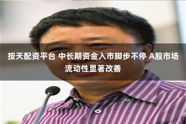 按天配资平台 中长期资金入市脚步不停 A股市场流动性显著改善