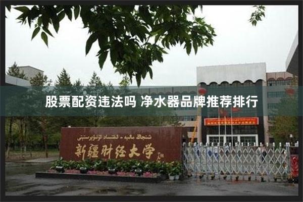 股票配资违法吗 净水器品牌推荐排行