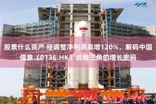 股票什么资产 经调整净利润高增120%，解码中国儒意（0136.HK）战略三角的增长密码