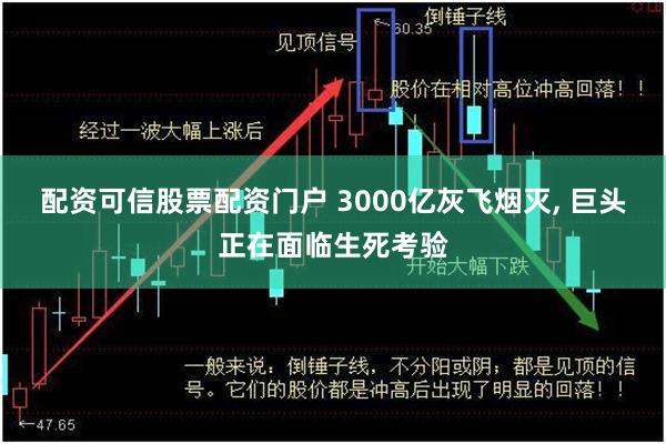 配资可信股票配资门户 3000亿灰飞烟灭, 巨头正在面临生死考验