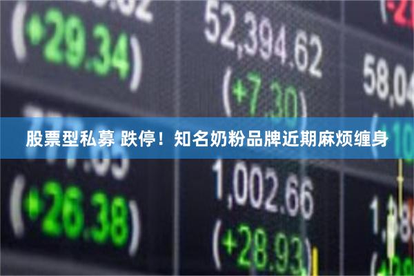 股票型私募 跌停！知名奶粉品牌近期麻烦缠身