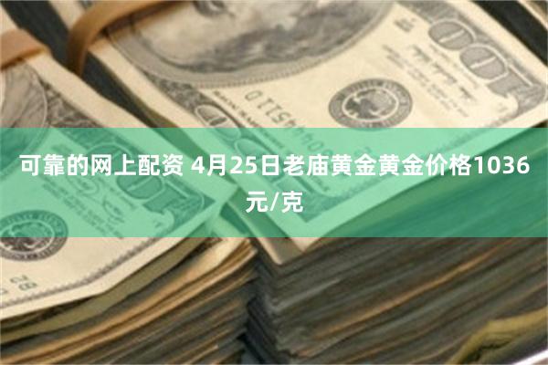 可靠的网上配资 4月25日老庙黄金黄金价格1036元/克