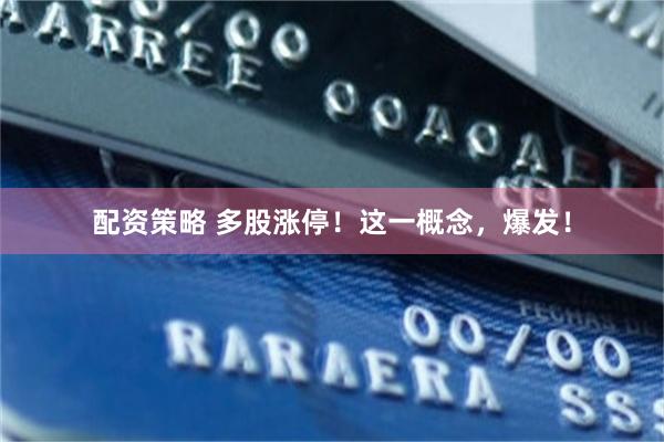 配资策略 多股涨停！这一概念，爆发！