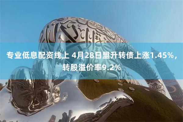 专业低息配资线上 4月28日盟升转债上涨1.45%，转股溢价率9.2%