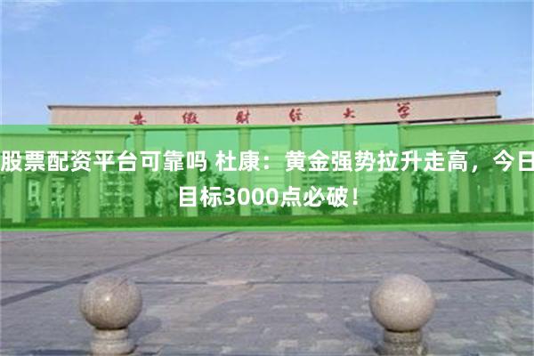 股票配资平台可靠吗 杜康：黄金强势拉升走高，今日目标3000点必破！