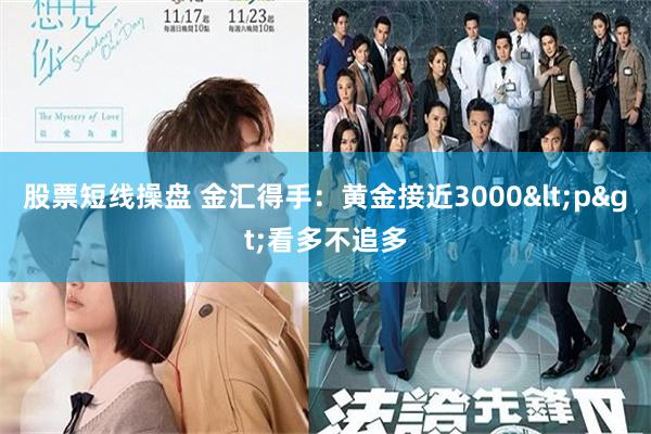 股票短线操盘 金汇得手：黄金接近3000<p>看多不追多