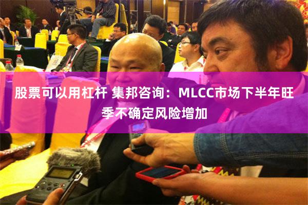 股票可以用杠杆 集邦咨询：MLCC市场下半年旺季不确定风险增加