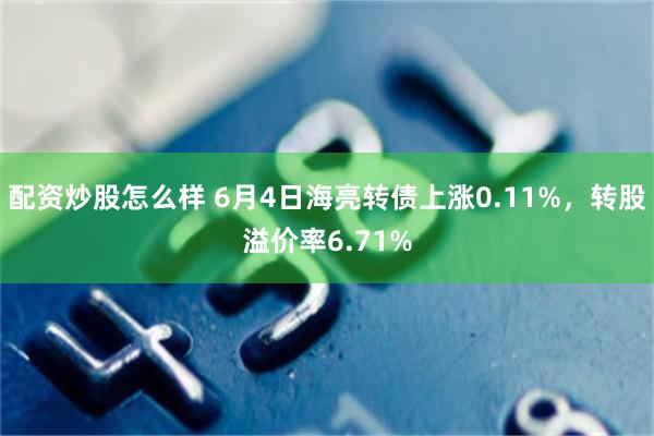 配资炒股怎么样 6月4日海亮转债上涨0.11%，转股溢价率6.71%