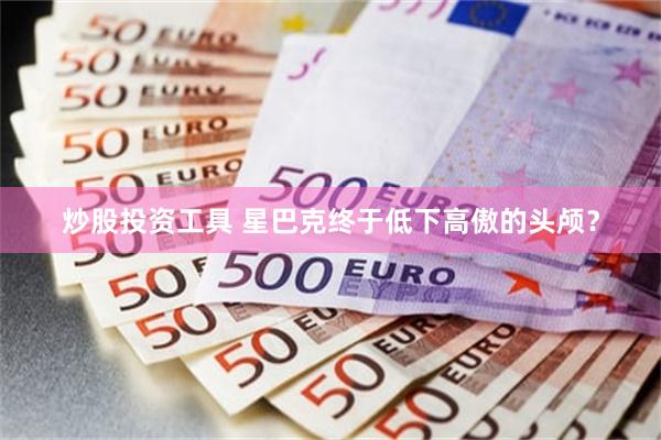 炒股投资工具 星巴克终于低下高傲的头颅？