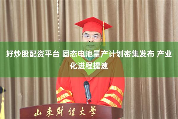 好炒股配资平台 固态电池量产计划密集发布 产业化进程提速