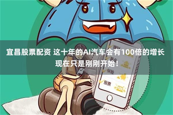 宜昌股票配资 这十年的AI汽车会有100倍的增长 现在只是刚刚开始！