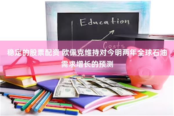 稳定的股票配资 欧佩克维持对今明两年全球石油需求增长的预测