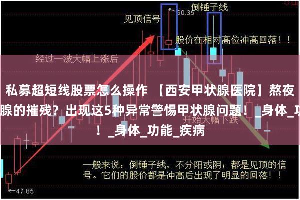 私募超短线股票怎么操作 【西安甲状腺医院】熬夜是对甲状腺的摧残？出现这5种异常警惕甲状腺问题！_身体_功能_疾病