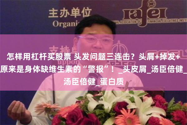 怎样用杠杆买股票 头发问题三连击？头屑+掉发+白发，原来是身体缺维生素的“警报”！_头皮屑_汤臣倍健_蛋白质