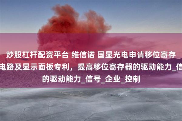 炒股杠杆配资平台 维信诺 国显光电申请移位寄存器、栅极驱动电路及显示面板专利，提高移位寄存器的驱动能力_信号_企业_控制