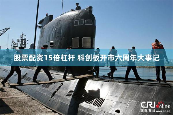 股票配资15倍杠杆 科创板开市六周年大事记