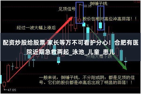 配资炒股给股票 家长等万不可看护分心！合肥有医院近期急救两起_泳池_儿童_患儿