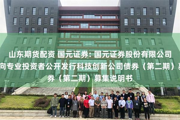 山东期货配资 国元证券: 国元证券股份有限公司2025年面向专业投资者公开发行科技创新公司债券（第二期）募集说明书