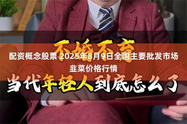 配资概念股票 2025年8月9日全国主要批发市场韭菜价格行情